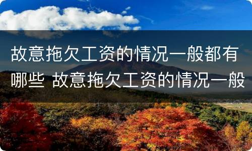 故意拖欠工资的情况一般都有哪些 故意拖欠工资的情况一般都有哪些原因