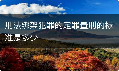 刑法绑架犯罪的定罪量刑的标准是多少