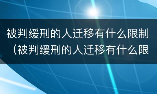 被判缓刑的人迁移有什么限制（被判缓刑的人迁移有什么限制嘛）