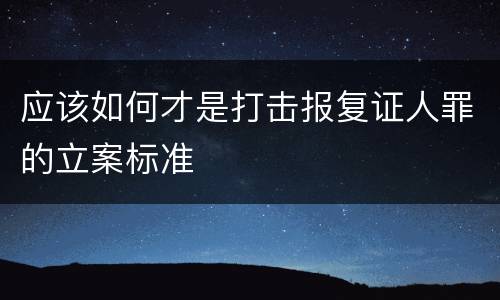 应该如何才是打击报复证人罪的立案标准