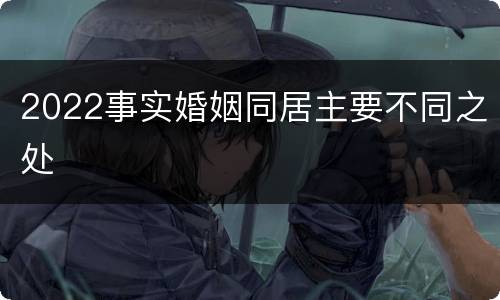 2022事实婚姻同居主要不同之处