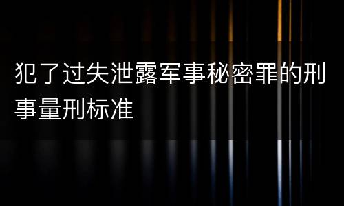 犯了过失泄露军事秘密罪的刑事量刑标准