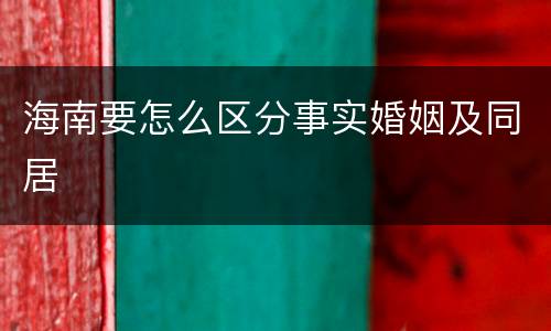 海南要怎么区分事实婚姻及同居