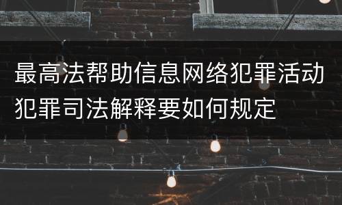 最高法帮助信息网络犯罪活动犯罪司法解释要如何规定