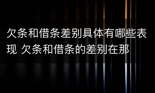 欠条和借条差别具体有哪些表现 欠条和借条的差别在那