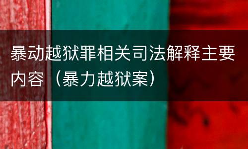 暴动越狱罪相关司法解释主要内容（暴力越狱案）