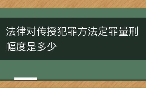 法律对传授犯罪方法定罪量刑幅度是多少