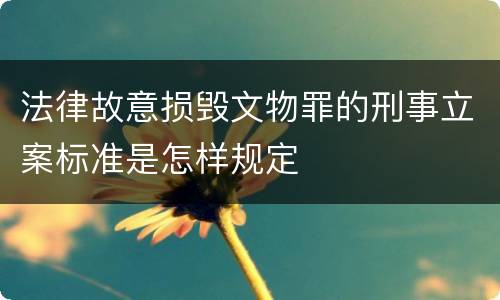 法律故意损毁文物罪的刑事立案标准是怎样规定