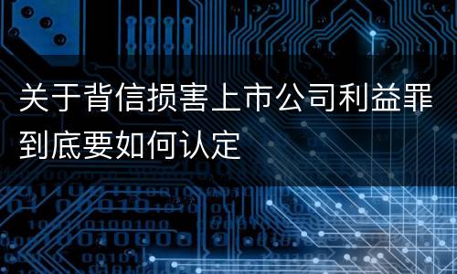 关于背信损害上市公司利益罪到底要如何认定