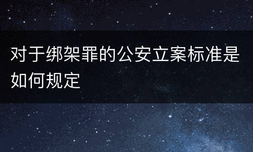 对于绑架罪的公安立案标准是如何规定