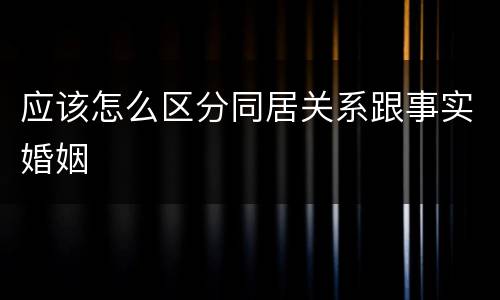 应该怎么区分同居关系跟事实婚姻