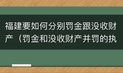 福建要如何分别罚金跟没收财产（罚金和没收财产并罚的执行顺序）