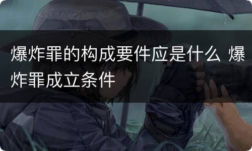 爆炸罪的构成要件应是什么 爆炸罪成立条件