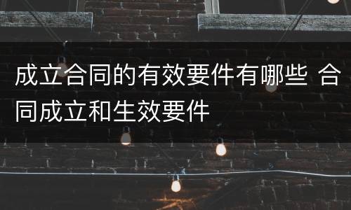成立合同的有效要件有哪些 合同成立和生效要件