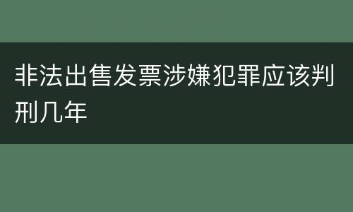 非法出售发票涉嫌犯罪应该判刑几年