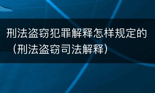 刑法盗窃犯罪解释怎样规定的（刑法盗窃司法解释）