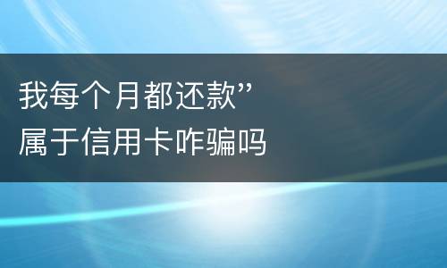 我每个月都还款''属于信用卡咋骗吗