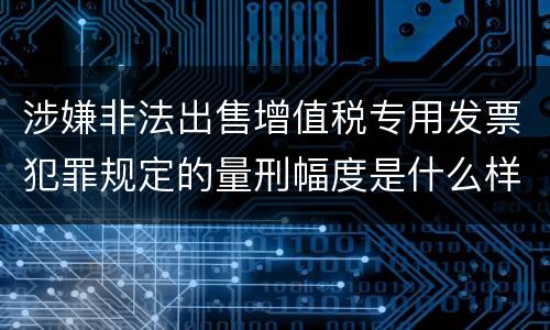涉嫌非法出售增值税专用发票犯罪规定的量刑幅度是什么样的