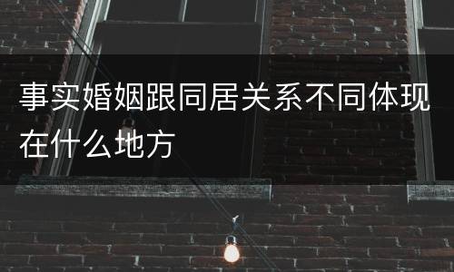 事实婚姻跟同居关系不同体现在什么地方