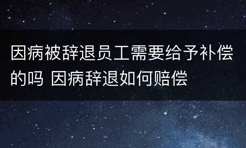 因病被辞退员工需要给予补偿的吗 因病辞退如何赔偿