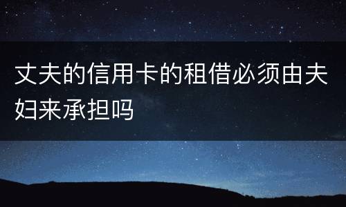 丈夫的信用卡的租借必须由夫妇来承担吗
