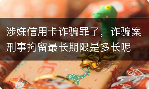 涉嫌信用卡诈骗罪了，诈骗案刑事拘留最长期限是多长呢