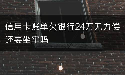 信用卡账单欠银行24万无力偿还要坐牢吗