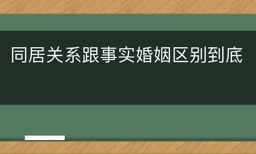 同居关系跟事实婚姻区别到底