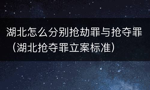 湖北怎么分别抢劫罪与抢夺罪（湖北抢夺罪立案标准）