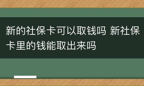 新的社保卡可以取钱吗 新社保卡里的钱能取出来吗