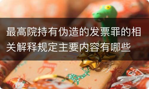 最高院持有伪造的发票罪的相关解释规定主要内容有哪些