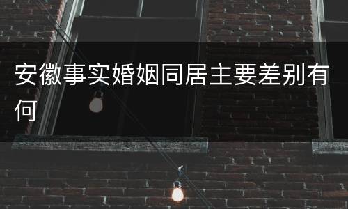 安徽事实婚姻同居主要差别有何