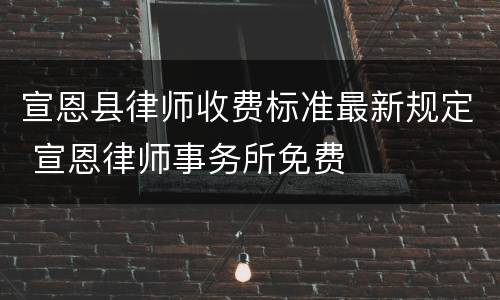 宣恩县律师收费标准最新规定 宣恩律师事务所免费
