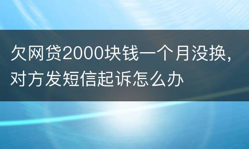 欠网贷2000块钱一个月没换，对方发短信起诉怎么办