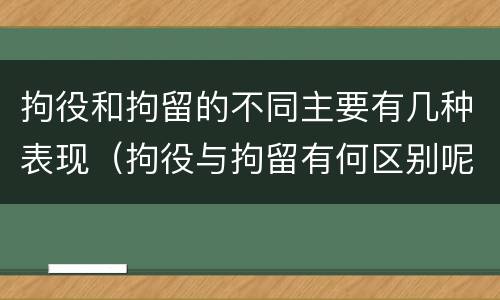 拘役和拘留的不同主要有几种表现（拘役与拘留有何区别呢举例说明）