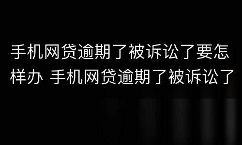 手机网贷逾期了被诉讼了要怎样办 手机网贷逾期了被诉讼了要怎样办理