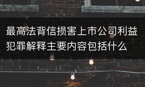 最高法背信损害上市公司利益犯罪解释主要内容包括什么