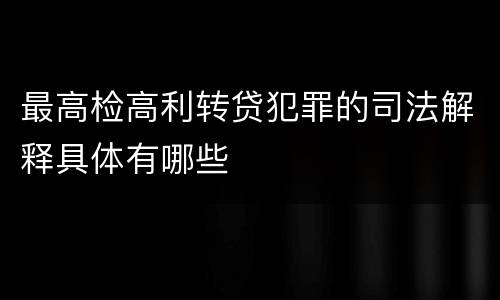 最高检高利转贷犯罪的司法解释具体有哪些