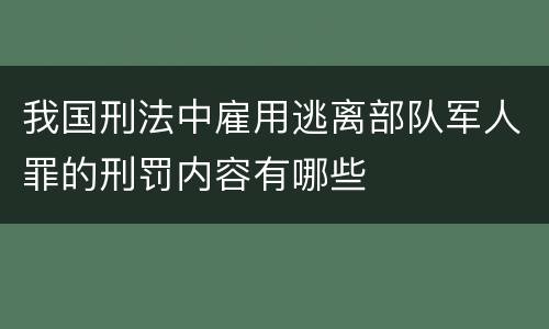 我国刑法中雇用逃离部队军人罪的刑罚内容有哪些