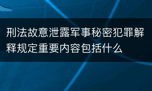 刑法故意泄露军事秘密犯罪解释规定重要内容包括什么