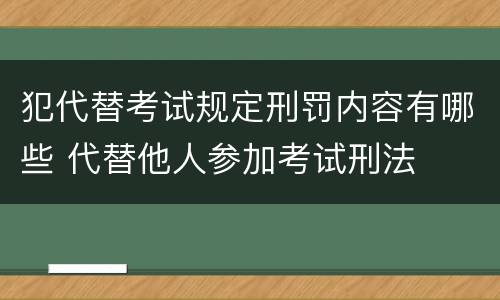 犯代替考试规定刑罚内容有哪些 代替他人参加考试刑法