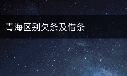 青海区别欠条及借条