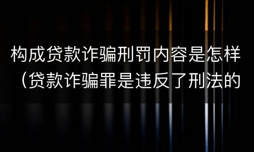 构成贷款诈骗刑罚内容是怎样（贷款诈骗罪是违反了刑法的哪一条）