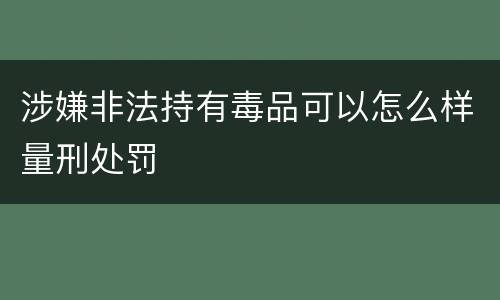 涉嫌非法持有毒品可以怎么样量刑处罚