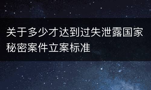 关于多少才达到过失泄露国家秘密案件立案标准