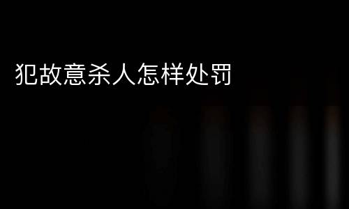 犯故意杀人怎样处罚