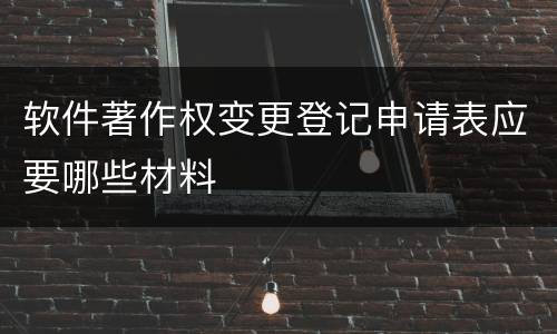 软件著作权变更登记申请表应要哪些材料