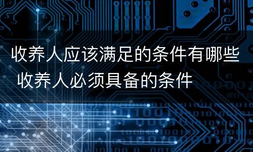 收养人应该满足的条件有哪些 收养人必须具备的条件