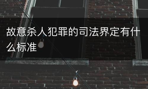 故意杀人犯罪的司法界定有什么标准