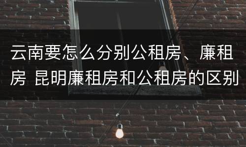 云南要怎么分别公租房、廉租房 昆明廉租房和公租房的区别